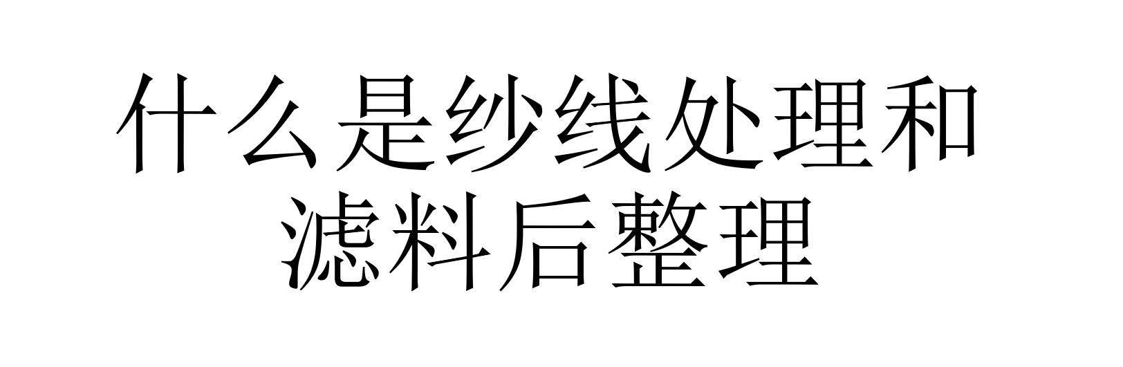 什么是紗線(xiàn)處理和濾料后整理(濾料后整理有哪些方法)